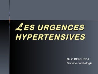 LLES URGENCESES URGENCES
HYPERTENSIVESHYPERTENSIVES
DrDr R.R. BELGUEDJBELGUEDJ
Service cardiologieService cardiologie
 