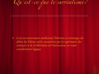 Qu’est-ce que le surréalisme? C’est un mouvement intellectuel, littéraire et artistique du début du XXème siècle, caractérisé par la suprématie des instincts et de la libération de l’inconscient sur toute considération logique. 