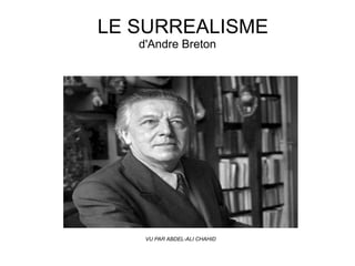 LE SURREALISME
   d'Andre Breton




    VU PAR ABDEL-ALI CHAHID
 