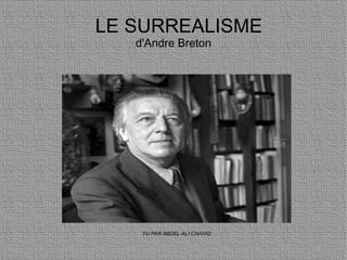 LE SURREALISME
   d'Andre Breton




    VU PAR ABDEL-ALI CHAHID
 