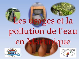 Les usages et la
pollution de l’eau
en Martinique
 