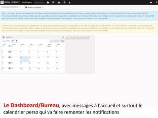 Le Dashboard/Bureau, avec messages à l'accueil et surtout le 
calendrier perso qui va faire remonter les notifications 
 
