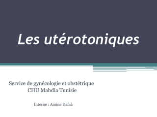 Les utérotoniques
Service de gynécologie et obstétrique
CHU Mahdia Tunisie
Interne : Amine Dafaâ

 