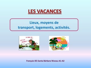 Lieux, moyens de
transport, logements, activités.




     Français IES Santa Bárbara Niveau A1-A2
 