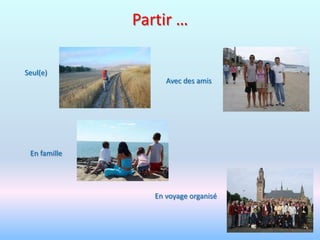 Partir …

Seul(e)
                    Avec des amis




 En famille




                 En voyage organisé
 
