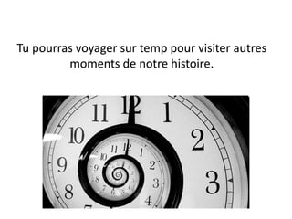 Tu pourras voyager sur temp pour visiter autres
moments de notre histoire.
 