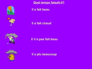 Quel temps faisait-il?

Il a fait beau



Il a fait chaud




Il n’a pas fait beau



Il a plu beaucoup
 