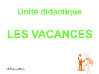 Unité didactique

 LES VACANCES

FLE-Maria José Martin
 