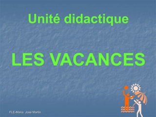 Unité didactique


 LES VACANCES

FLE-Maria José Martin
 