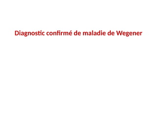 Diagnostic confirmé de maladie de Wegener
 