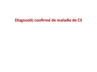 Diagnostic confirmé de maladie de CS
 
