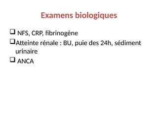 Examens biologiques
 NFS, CRP, fibrinogène
Atteinte rénale : BU, puie des 24h, sédiment
urinaire
 ANCA
 