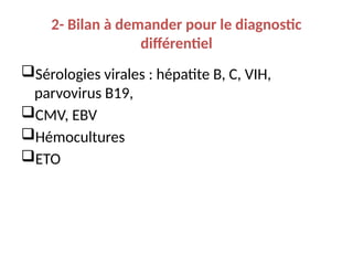 2- Bilan à demander pour le diagnostic
différentiel
Sérologies virales : hépatite B, C, VIH,
parvovirus B19,
CMV, EBV
Hémocultures
ETO
 