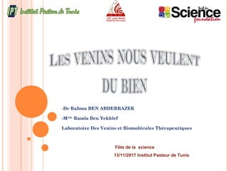 -Dr Rahma BEN ABDERRAZEK
-Melle
Ramla Ben Yekhlef
Laboratoire Des Venins et Biomolécules Thérapeutiques
Fête de la science
13/11/2017 Institut Pasteur de Tunis
 