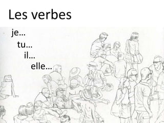 Les verbes
je…
tu…
il…
elle…
 