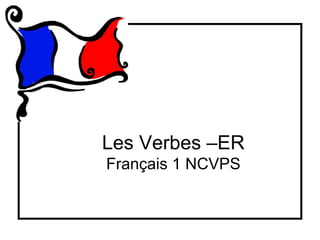 Les Verbes –ER
Français 1 NCVPS