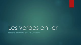 Les verbes en -er
PRÉSENT, IMPARFAIT & PASSÉ COMPOSÉ
 