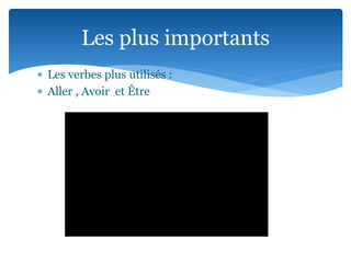  Les verbes plus utilisés :
Aller , Avoir et Être
Les plus importants
