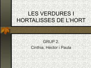 LES VERDURES I
HORTALISSES DE L’HORT


           GRUP 2.
    Cinthia, Héctor i Paula
 