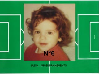 N°6
LUDO… MR ENTRAINEMENTS
 