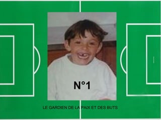 N°1
LE GARDIEN DE LA PAIX ET DES BUTS
 