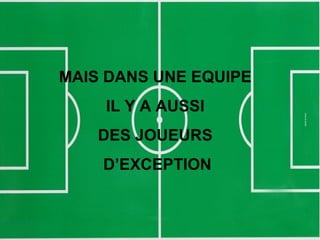 MAIS DANS UNE EQUIPE
IL Y A AUSSI
DES JOUEURS
D’EXCEPTION
 