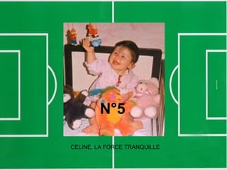 N°5
CELINE, LA FORCE TRANQUILLE
 