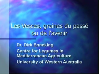 Les Vesces, graines du passé ou de l'avenir Dr. Dirk Enneking Centre for Legumes in Mediterranean Agriculture University of Western Australia 