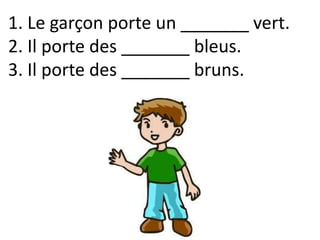 1. Le garçon porte un _______ vert.
2. Il porte des _______ bleus.
3. Il porte des _______ bruns.
 