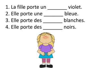 1. La fille porte un _______ violet.
2. Elle porte une _______ bleue.
3. Elle porte des _______ blanches.
4. Elle porte des _______ noirs.
 