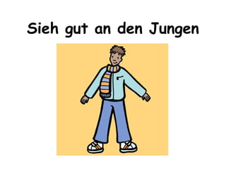 Sieh gut an den Jungen 
 