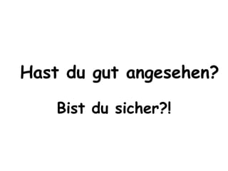 Hast du gut angesehen? 
Bist du sicher?! 
 