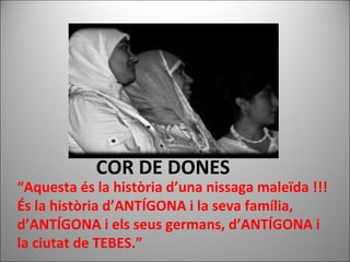 COR DE DONES
“Aquesta és la història d’una nissaga maleïda !!!
És la història d’ANTÍGONA i la seva família,
d’ANTÍGONA i els seus germans, d’ANTÍGONA i
la ciutat de TEBES.”
 