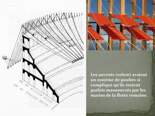 Les auvents ( velum ) avaient un système de poulies si compliqué qu’ils étaient parfois manoeuvrés par les marins de la flotte romaine. 