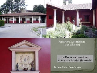 Péristyle (Cour intérieure  avec colonnes ) Laraire (autel domestique) La Domus reconstituée d’Augusta Raurica (le musée) 