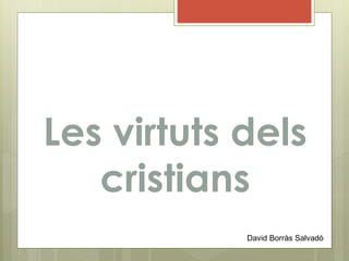 Les virtuts dels
cristians
David Borràs Salvadó
 