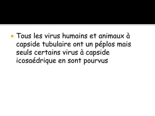 

Tous les virus humains et animaux à
capside tubulaire ont un péplos mais
seuls certains virus à capside
icosaédrique en sont pourvus

 
