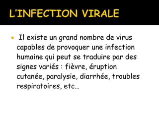 

Il existe un grand nombre de virus
capables de provoquer une infection
humaine qui peut se traduire par des
signes variés : fièvre, éruption
cutanée, paralysie, diarrhée, troubles
respiratoires, etc…

 