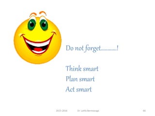 2015-2016 Dr. Latifa Berrezouga 66
Do not forget…………!
Think smart
Plan smart
Act smart
 