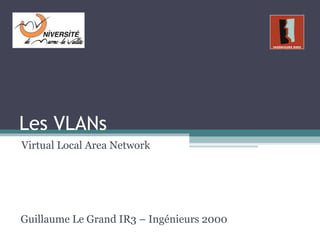 Les VLANs
Virtual Local Area Network




Guillaume Le Grand IR3 – Ingénieurs 2000
 
