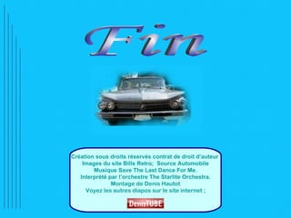 Création sous droits réservés contrat de droit d’auteur
    Images du site Bills Retro; Source Automobile
        Musique Save The Last Dance For Me.
   Interprèté par l’orchestre The Starlite Orchestra.
               Montage de Denis Hautot
     Voyez les autres diapos sur le site internet ;
 