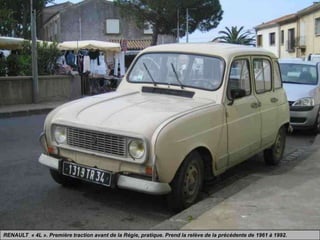 RENAULT « 4L ». Première traction avant de la Régie, pratique. Prend la relève de la précédente de 1961 à 1992.
 