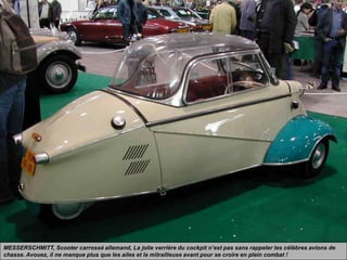 MESSERSCHMITT, Scooter carrossé allemand, La jolie verrière du cockpit n’est pas sans rappeler les célèbres avions de
chasse. Avouez, il ne manque plus que les ailes et la mitrailleuse avant pour se croire en plein combat !
 