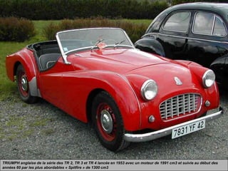 TRIUMPH anglaise de la série des TR 2, TR 3 et TR 4 lancée en 1953 avec un moteur de 1991 cm3 et suivie au début des
années 60 par les plus abordables « Spitfire » de 1300 cm3
 