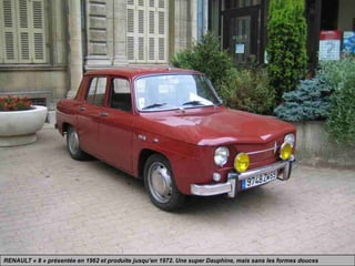 RENAULT « 8 » présentée en 1962 et produite jusqu’en 1972. Une super Dauphine, mais sans les formes douces
 