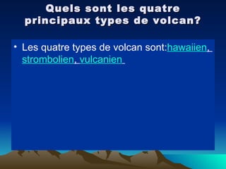 Quels sont les quatre principaux types de volcan? Les quatre types de volcan sont: hawaiien ,  strombolien ,  vulcanien   