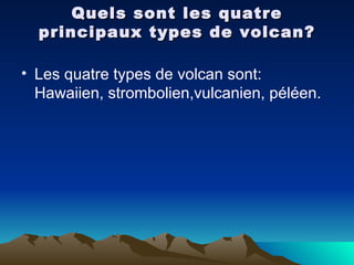 Quels sont les quatre principaux types de volcan? Les quatre types de volcan sont: Hawaiien, strombolien,vulcanien, péléen.  