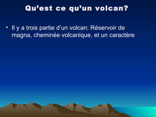 Qu’est ce qu’un volcan? Il y a trois partie d’un volcan: Réservoir de magna, cheminée volcanique, et un caractère  