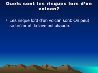 Quels sont les risques lors d’un volcan? Les risque lord d’un volcan sont: On peut se brûler et  la lave est chaude. 