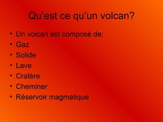 Qu’est ce qu’un volcan? Un volcan est composé de: Gaz Solide Lave Cratère Cheminer Réservoir magmatique 